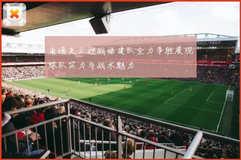 南通支云迎战福建队全力争胜展现球队实力与战术魅力