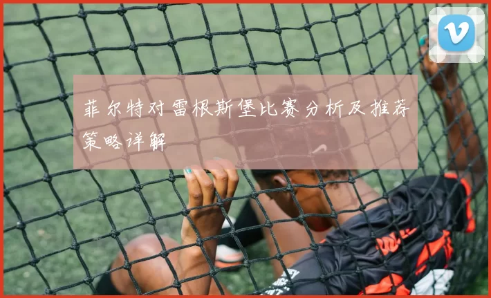 菲尔特对雷根斯堡比赛分析及推荐策略详解