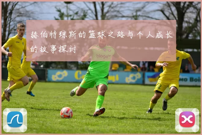 赫伯特琼斯的篮球之路与个人成长的故事探讨