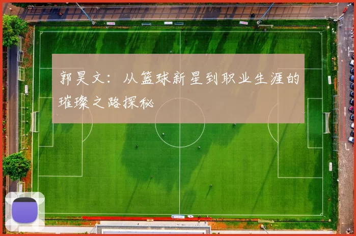 郭昊文：从篮球新星到职业生涯的璀璨之路探秘