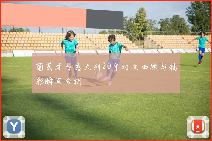 葡萄牙与意大利20年对决回顾与精彩瞬间分析